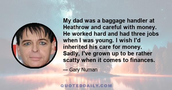 My dad was a baggage handler at Heathrow and careful with money. He worked hard and had three jobs when I was young. I wish I'd inherited his care for money. Sadly, I've grown up to be rather scatty when it comes to