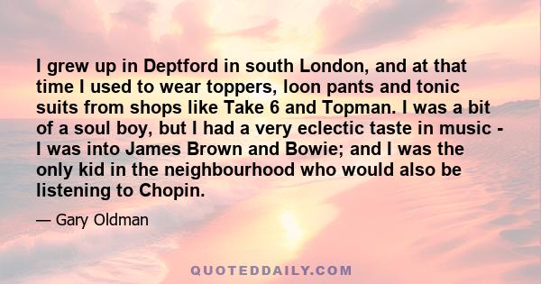 I grew up in Deptford in south London, and at that time I used to wear toppers, loon pants and tonic suits from shops like Take 6 and Topman. I was a bit of a soul boy, but I had a very eclectic taste in music - I was