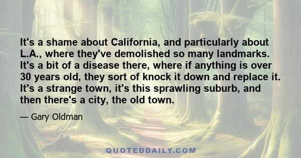 It's a shame about California, and particularly about L.A., where they've demolished so many landmarks. It's a bit of a disease there, where if anything is over 30 years old, they sort of knock it down and replace it.