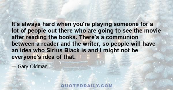 It's always hard when you're playing someone for a lot of people out there who are going to see the movie after reading the books. There's a communion between a reader and the writer, so people will have an idea who