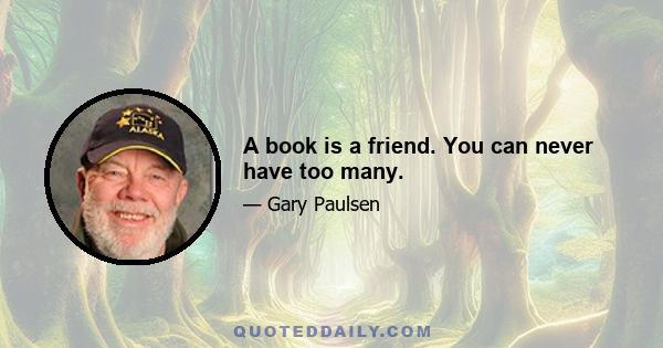 A book is a friend. You can never have too many.