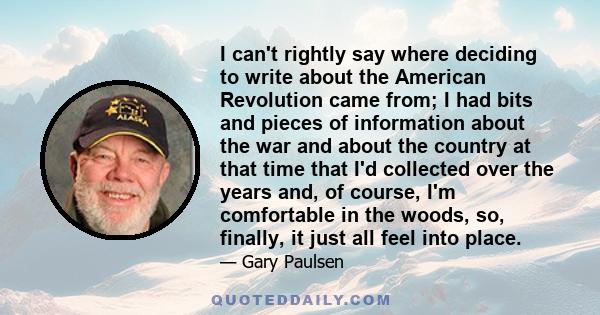 I can't rightly say where deciding to write about the American Revolution came from; I had bits and pieces of information about the war and about the country at that time that I'd collected over the years and, of