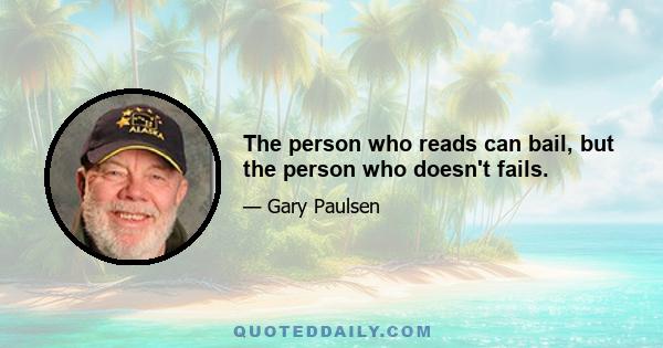 The person who reads can bail, but the person who doesn't fails.