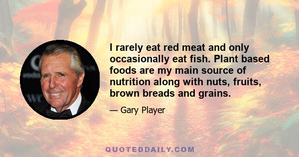 I rarely eat red meat and only occasionally eat fish. Plant based foods are my main source of nutrition along with nuts, fruits, brown breads and grains.