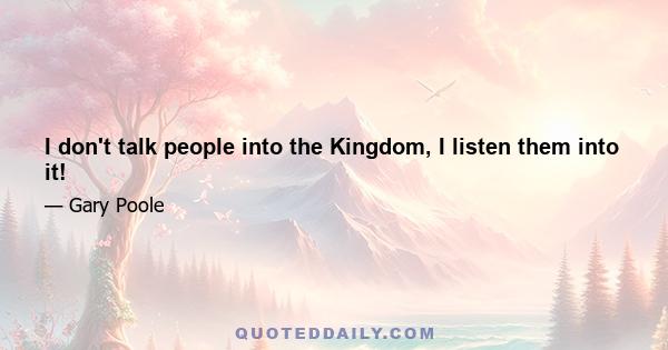 I don't talk people into the Kingdom, I listen them into it!