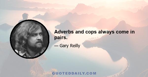 Adverbs and cops always come in pairs.