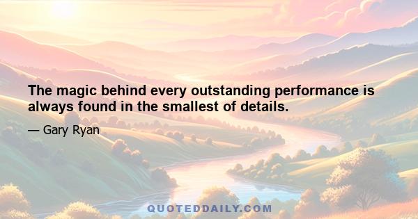 The magic behind every outstanding performance is always found in the smallest of details.