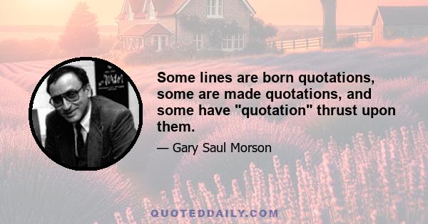 Some lines are born quotations, some are made quotations, and some have quotation thrust upon them.