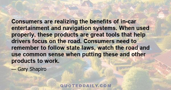 Consumers are realizing the benefits of in-car entertainment and navigation systems. When used properly, these products are great tools that help drivers focus on the road. Consumers need to remember to follow state