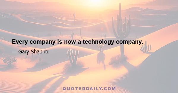 Every company is now a technology company.