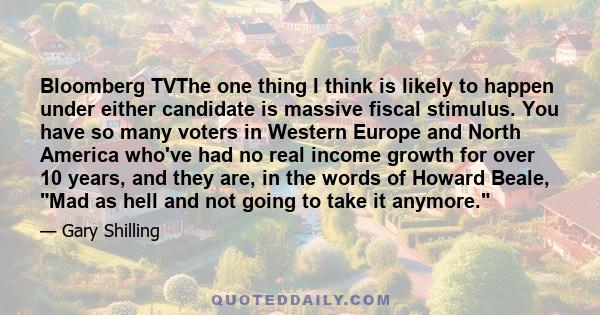 Bloomberg TVThe one thing I think is likely to happen under either candidate is massive fiscal stimulus. You have so many voters in Western Europe and North America who've had no real income growth for over 10 years,