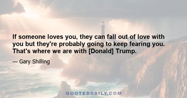 If someone loves you, they can fall out of love with you but they're probably going to keep fearing you. That's where we are with [Donald] Trump.