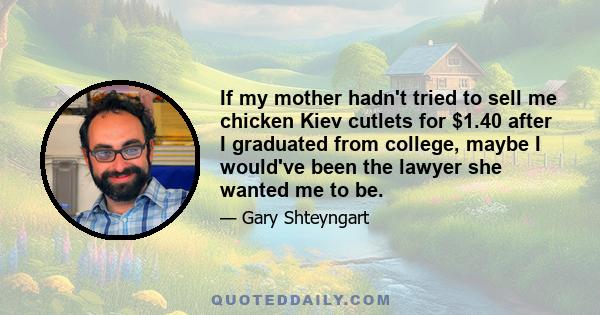 If my mother hadn't tried to sell me chicken Kiev cutlets for $1.40 after I graduated from college, maybe I would've been the lawyer she wanted me to be.