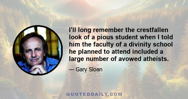 I'll long remember the crestfallen look of a pious student when I told him the faculty of a divinity school he planned to attend included a large number of avowed atheists.