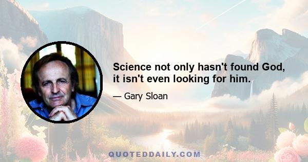 Science not only hasn't found God, it isn't even looking for him.