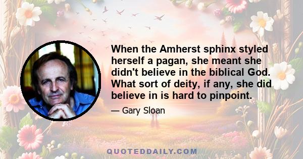 When the Amherst sphinx styled herself a pagan, she meant she didn't believe in the biblical God. What sort of deity, if any, she did believe in is hard to pinpoint.