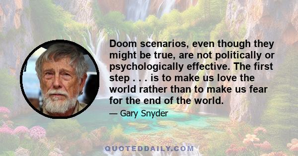 Doom scenarios, even though they might be true, are not politically or psychologically effective. The first step . . . is to make us love the world rather than to make us fear for the end of the world.