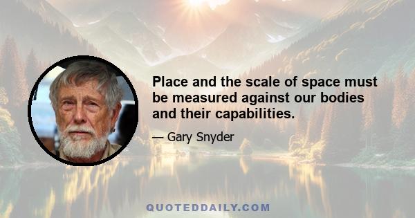 Place and the scale of space must be measured against our bodies and their capabilities.