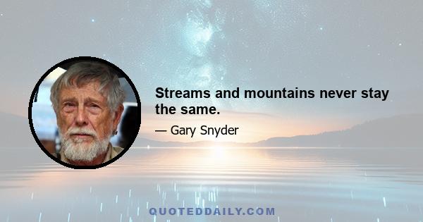 Streams and mountains never stay the same.