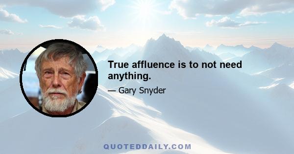 True affluence is to not need anything.