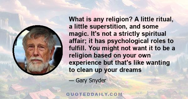 What is any religion? A little ritual, a little superstition, and some magic. It's not a strictly spiritual affair; it has psychological roles to fulfill. You might not want it to be a religion based on your own