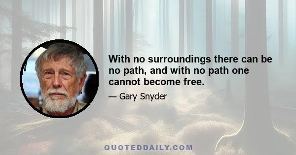 With no surroundings there can be no path, and with no path one cannot become free.