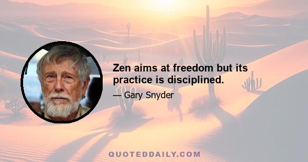 Zen aims at freedom but its practice is disciplined.