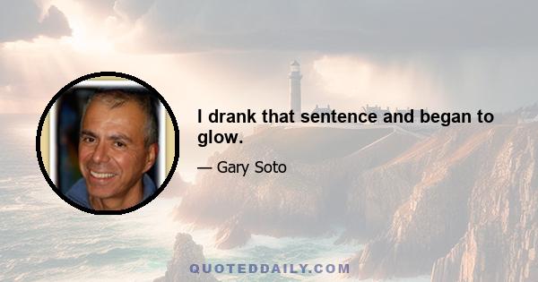 I drank that sentence and began to glow.