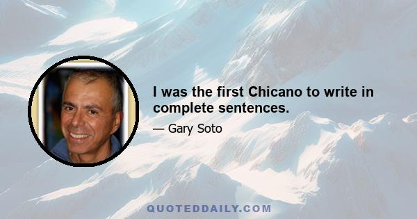 I was the first Chicano to write in complete sentences.