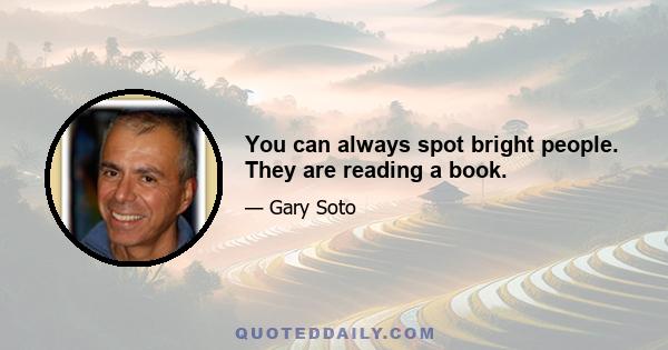 You can always spot bright people. They are reading a book.