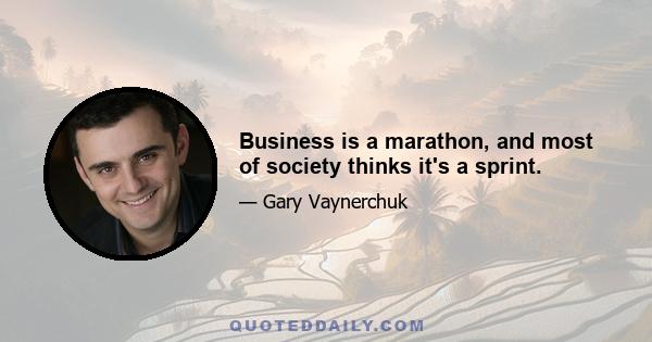 Business is a marathon, and most of society thinks it's a sprint.