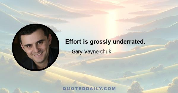 Effort is grossly underrated.