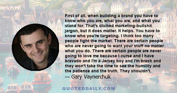 First of all, when building a brand you have to know who you are, what you are, and what you stand for. That's clichéd marketing-bullshit jargon, but it does matter. It helps. You have to know who you're targeting. I