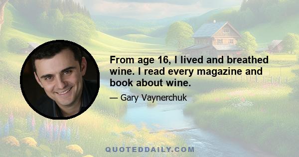 From age 16, I lived and breathed wine. I read every magazine and book about wine.