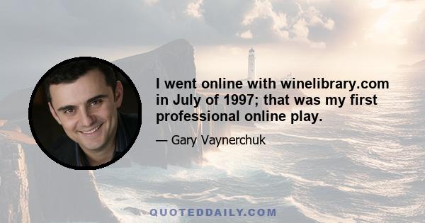 I went online with winelibrary.com in July of 1997; that was my first professional online play.