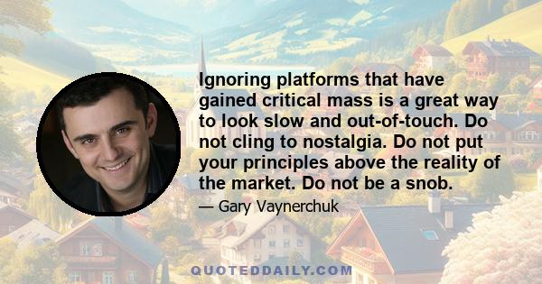 Ignoring platforms that have gained critical mass is a great way to look slow and out-of-touch. Do not cling to nostalgia. Do not put your principles above the reality of the market. Do not be a snob.