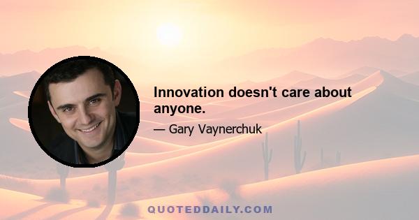 Innovation doesn't care about anyone.