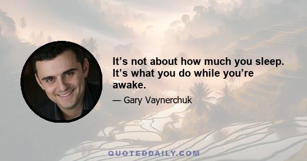 It’s not about how much you sleep. It’s what you do while you’re awake.