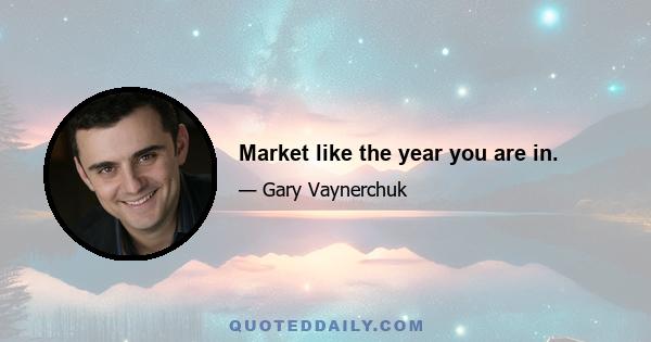 Market like the year you are in.