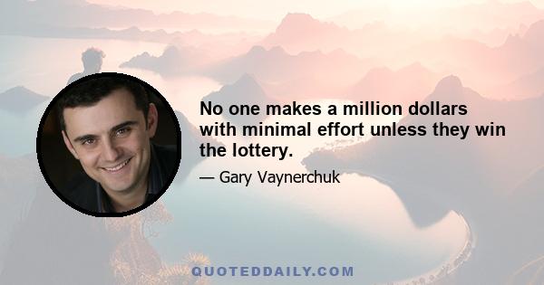 No one makes a million dollars with minimal effort unless they win the lottery.