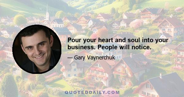 Pour your heart and soul into your business. People will notice.