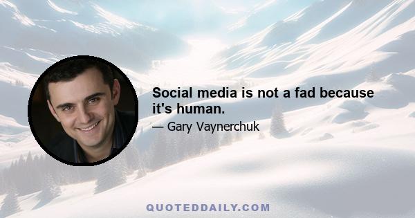 Social media is not a fad because it's human.