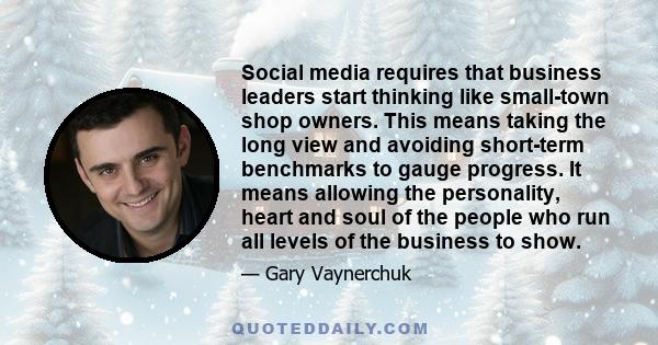 Social media requires that business leaders start thinking like small-town shop owners. This means taking the long view and avoiding short-term benchmarks to gauge progress. It means allowing the personality, heart and