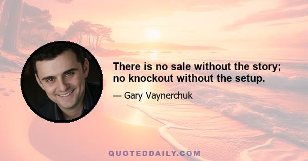 There is no sale without the story; no knockout without the setup.