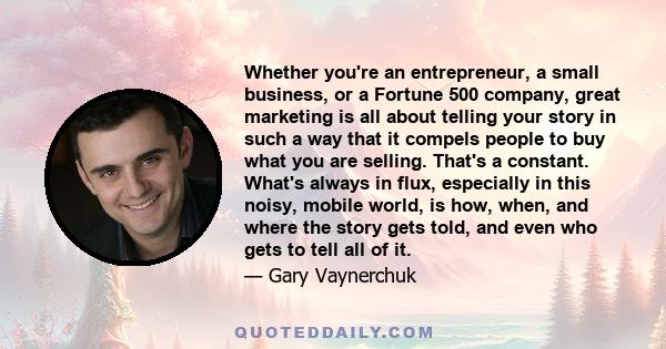 Whether you're an entrepreneur, a small business, or a Fortune 500 company, great marketing is all about telling your story in such a way that it compels people to buy what you are selling. That's a constant. What's