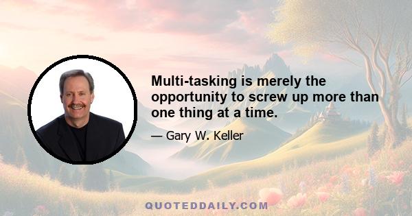 Multi-tasking is merely the opportunity to screw up more than one thing at a time.