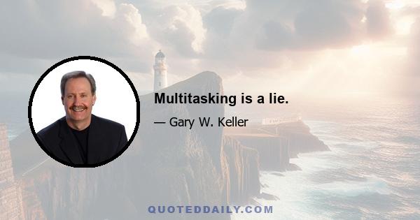 Multitasking is a lie.