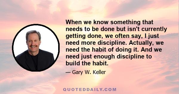 When we know something that needs to be done but isn't currently getting done, we often say, I just need more discipline. Actually, we need the habit of doing it. And we need just enough discipline to build the habit.