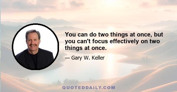 You can do two things at once, but you can't focus effectively on two things at once.