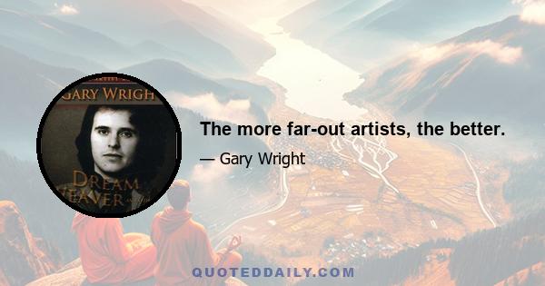 The more far-out artists, the better.